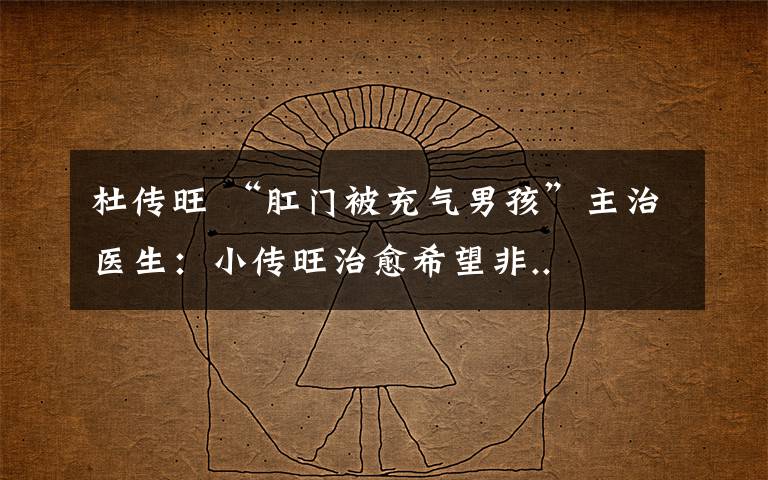 杜传旺 “肛门被充气男孩”主治医生:小传旺治愈希望非..