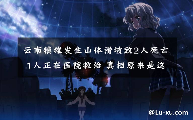 云南镇雄发生山体滑坡致2人死亡 1人正在医院救治 真相原来是这样!