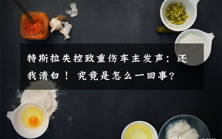 特斯拉失控致重伤车主发声:还我清白! 究竟是怎么一回事?