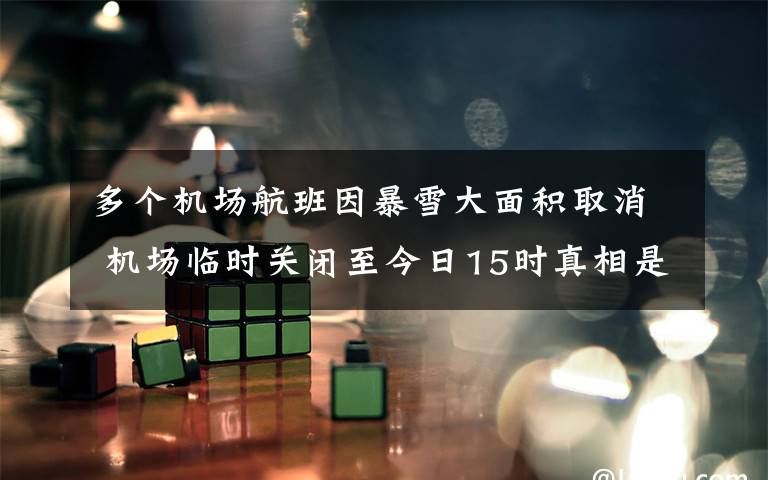 多个机场航班因暴雪大面积取消 机场临时关闭至今日15时真相是什么？