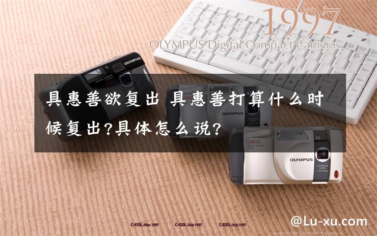 具惠善欲复出 具惠善打算什么时候复出?具体怎么说?
