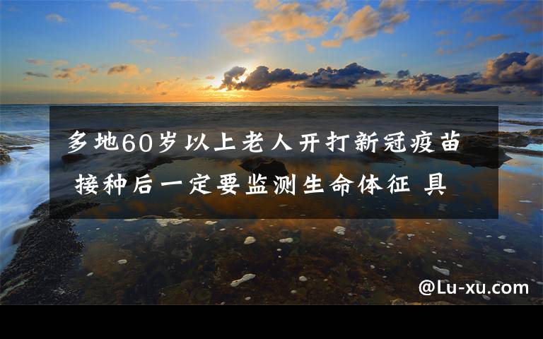 多地60岁以上老人开打新冠疫苗 接种后一定要监测生命体征 具体是啥情况?