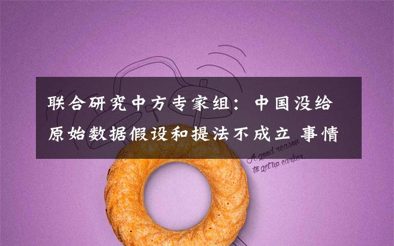 联合研究中方专家组:中国没给原始数据假设和提法不成立 事情的详情始末是怎么样了!