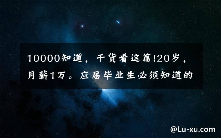10000知道,干货看这篇!20岁,月薪1万。应届毕业生必须知道的5个职场面试问答小技巧