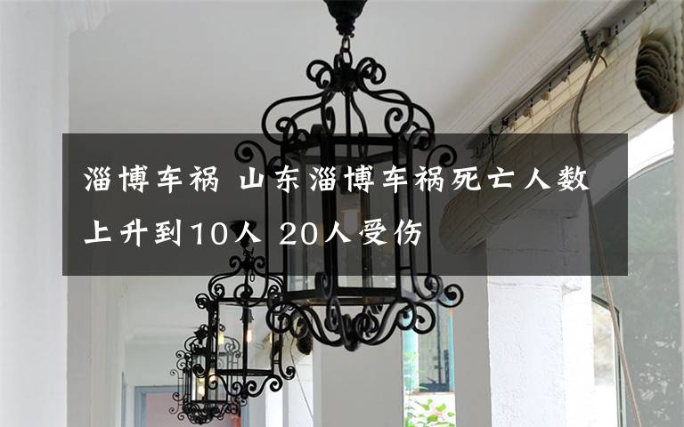 淄博车祸 山东淄博车祸死亡人数上升到10人 20人受伤