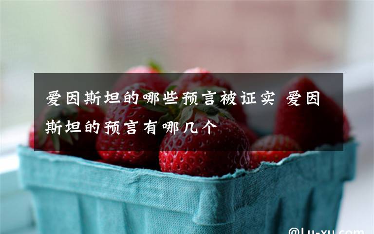 爱因斯坦的哪些预言被证实 爱因斯坦的预言有哪几个