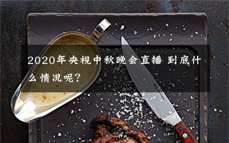 2020年央视中秋晚会直播 到底什么情况呢?