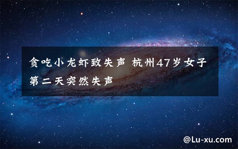 贪吃小龙虾致失声 杭州47岁女子第二天突然失声