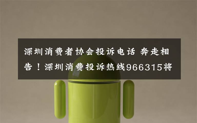 深圳消费者协会投诉电话 奔走相告!深圳消费投诉热线966315将于9月2日正式启用