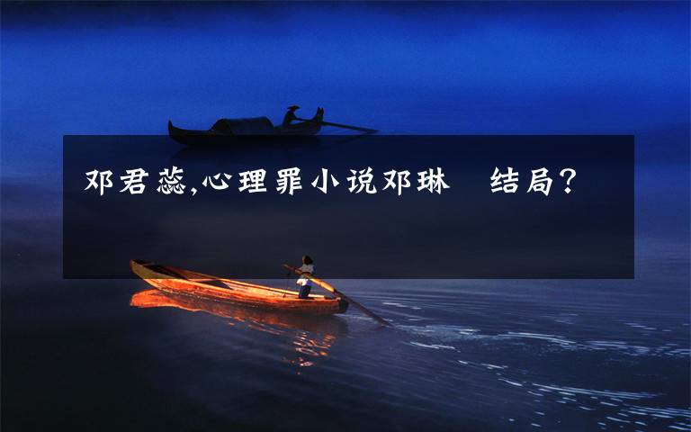 邓君蕊,心理罪小说邓琳玥结局?