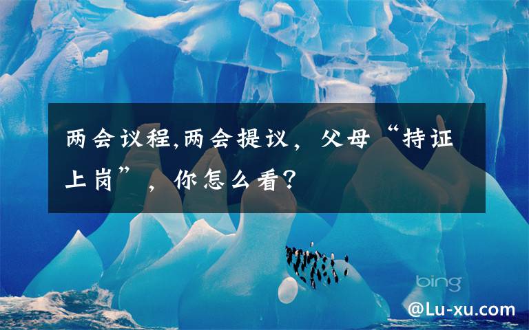 两会议程,两会提议，父母“持证上岗”，你怎么看？