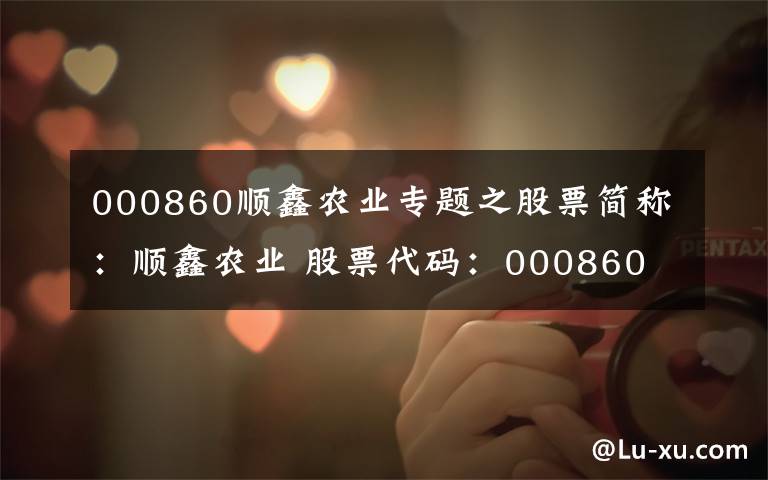 000860顺鑫农业专题之股票简称:顺鑫农业 股票代码:000860 公告编号:2018-046