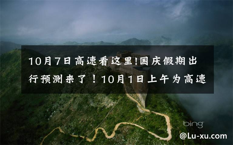 10月7日高速看这里!国庆假期出行预测来了!10月1日上午为高速出程高峰,5日下午迎返程高峰
