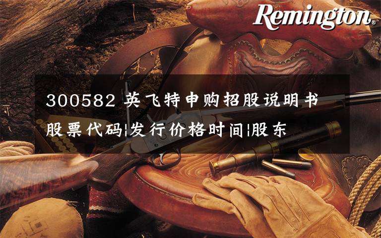 300582 英飞特申购招股说明书 股票代码|发行价格时间|股东