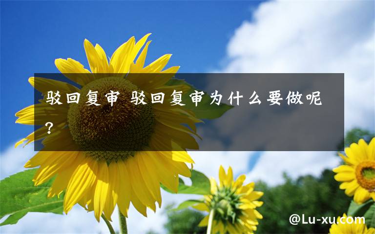 驳回复审 驳回复审为什么要做呢?