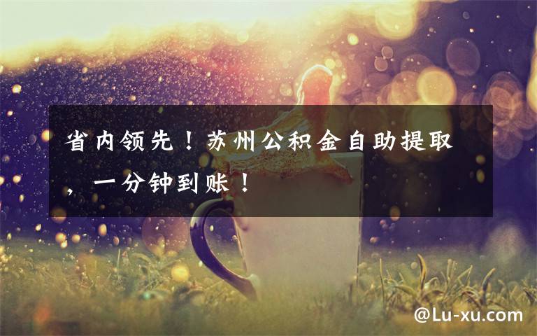 省内领先!苏州公积金自助提取,一分钟到账!