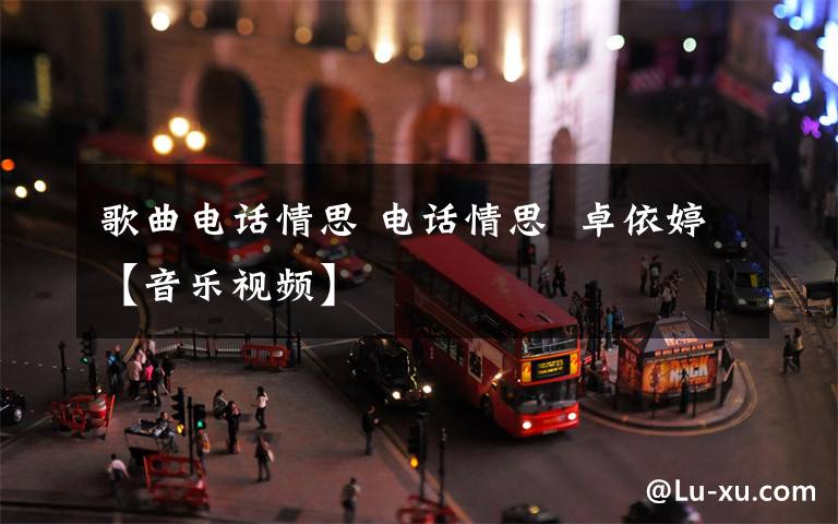 歌曲电话情思 电话情思  卓依婷【音乐视频】