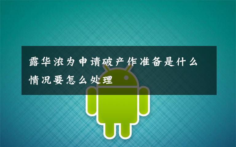 露华浓为申请破产作准备是什么情况要怎么处理