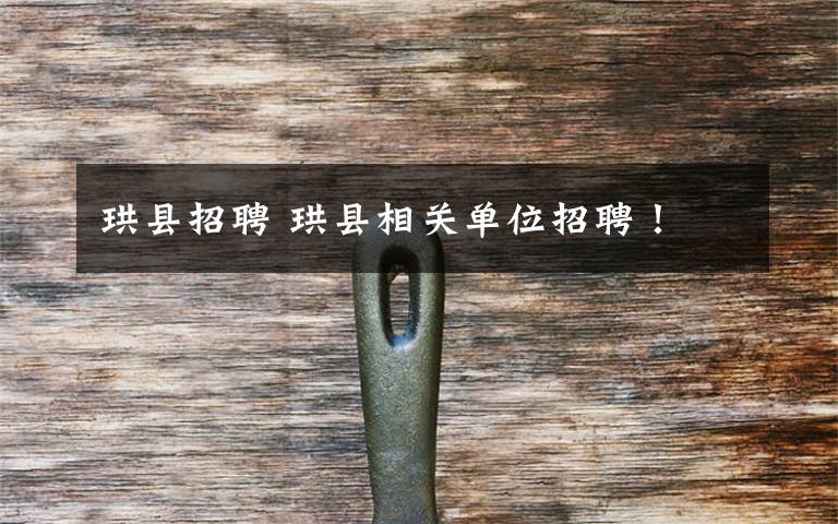 珙县招聘 珙县相关单位招聘!