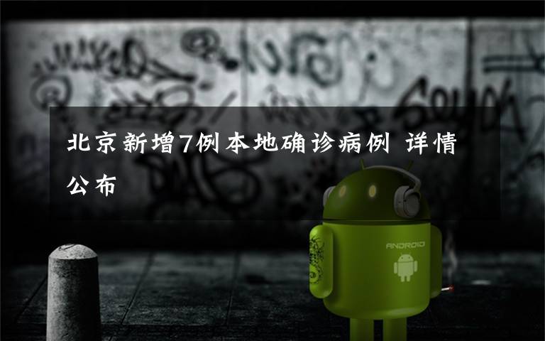 北京新增7例本地确诊病例 详情公布