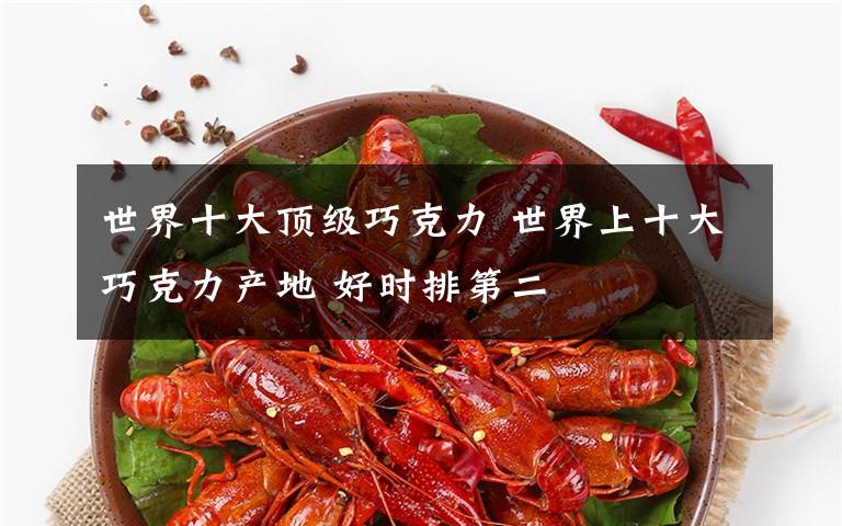 世界十大顶级巧克力 世界上十大巧克力产地 好时排第二