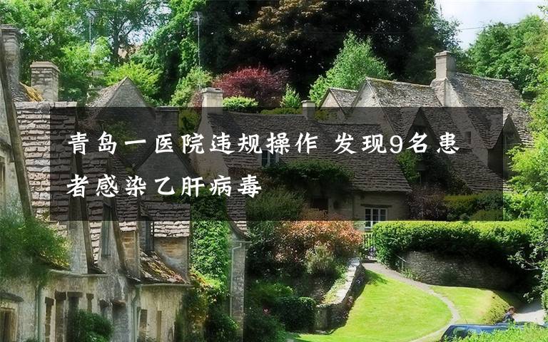 青岛一医院违规操作 发现9名患者感染乙肝病毒