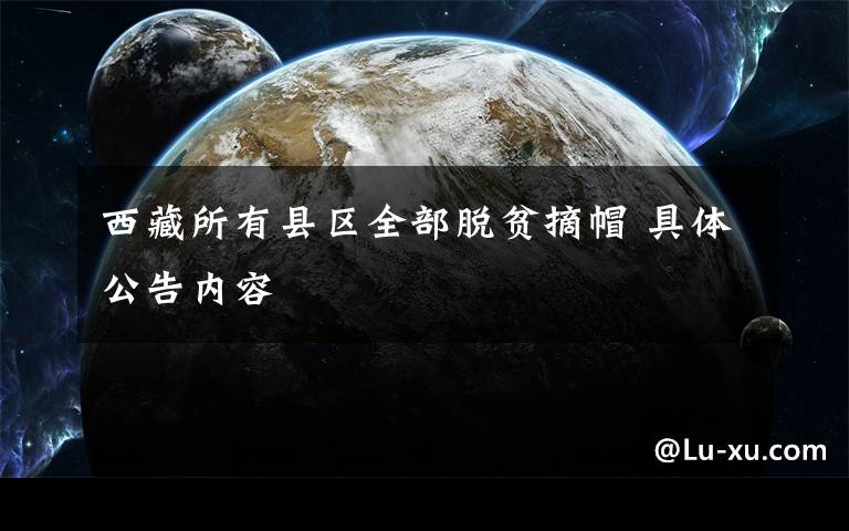 西藏所有县区全部脱贫摘帽 具体公告内容