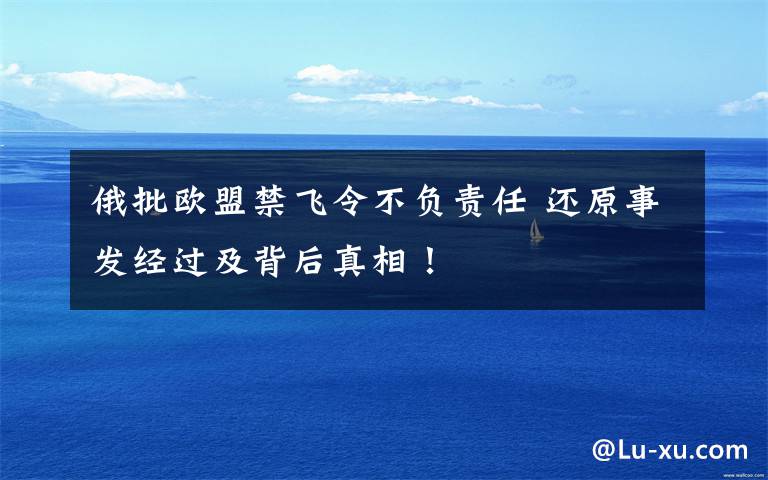 俄批欧盟禁飞令不负责任 还原事发经过及背后真相!