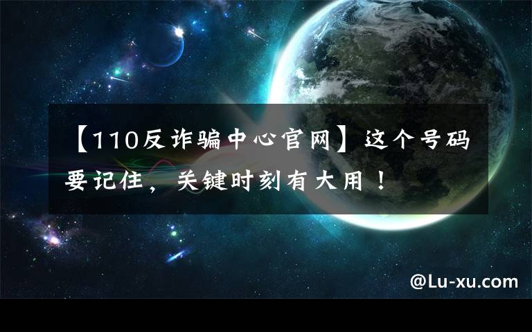 【110反诈骗中心官网】这个号码要记住，关键时刻有大用！
