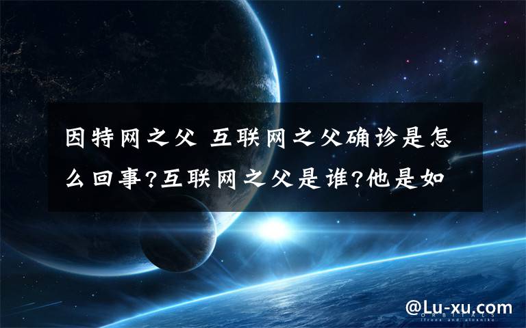 因特网之父 互联网之父确诊是怎么回事?互联网之父是谁?他是如何被传染的?