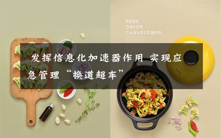  发挥信息化加速器作用 实现应急管理“换道超车”