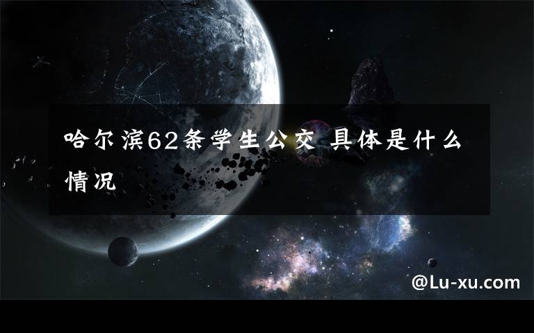 哈尔滨62条学生公交 具体是什么情况