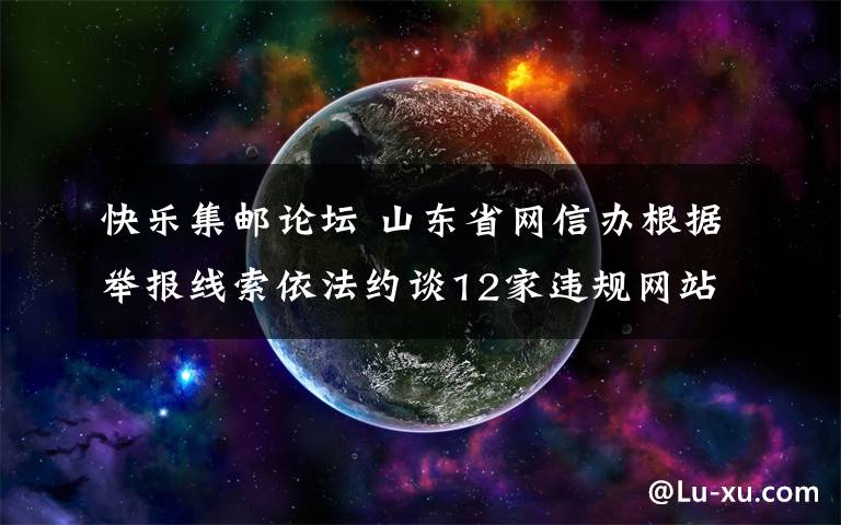 快乐集邮论坛 山东省网信办根据举报线索依法约谈12家违规网站