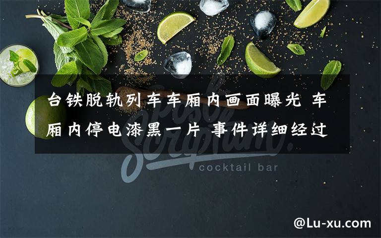 台铁脱轨列车车厢内画面曝光 车厢内停电漆黑一片 事件详细经过!