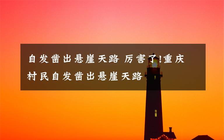 自发凿出悬崖天路 厉害了!重庆村民自发凿出悬崖天路