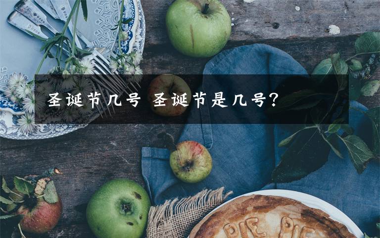 圣诞节几号 圣诞节是几号?