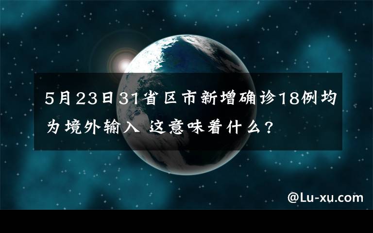 5月23日31省区市新增确诊18例均为境外输入 这意味着什么?