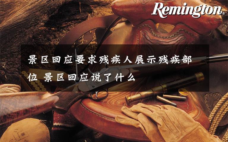 景区回应要求残疾人展示残疾部位 景区回应说了什么