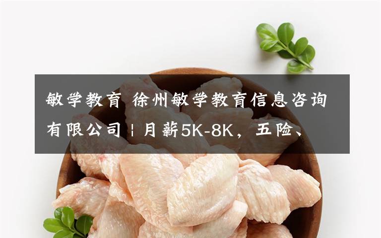 敏学教育 徐州敏学教育信息咨询有限公司 | 月薪5K-8K,五险、包吃包住