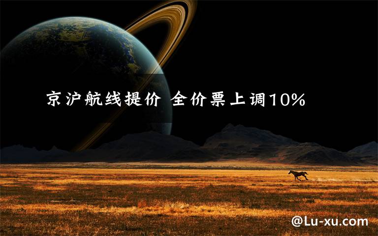 京沪航线提价 全价票上调10%