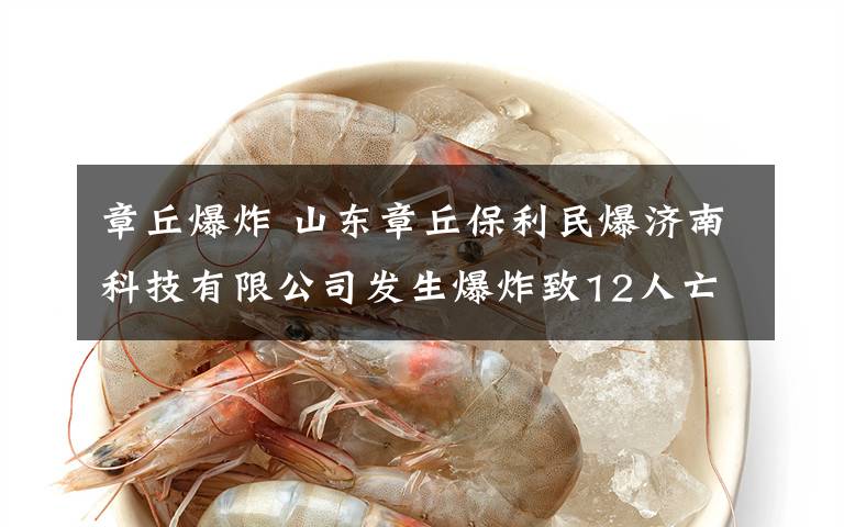 章丘爆炸 山东章丘保利民爆济南科技有限公司发生爆炸致12人亡