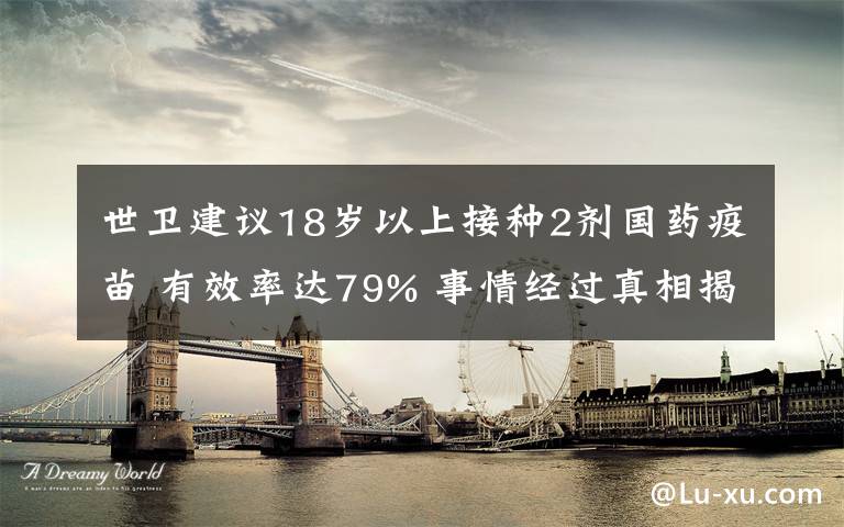 世卫建议18岁以上接种2剂国药疫苗 有效率达79% 事情经过真相揭秘!