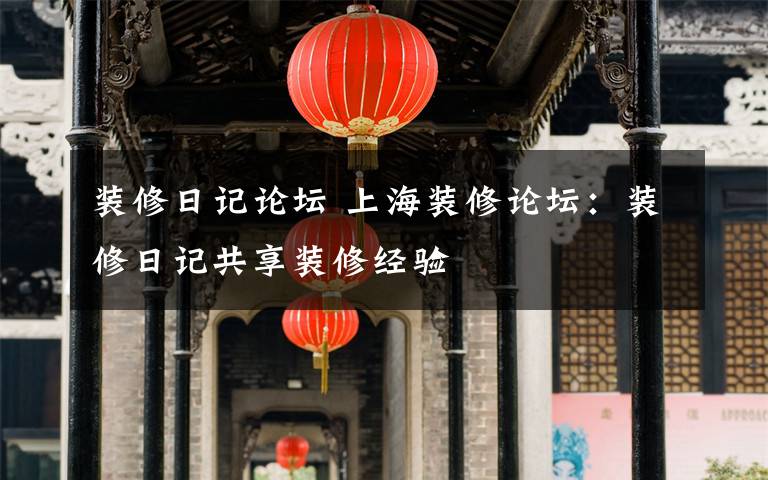 装修日记论坛 上海装修论坛:装修日记共享装修经验