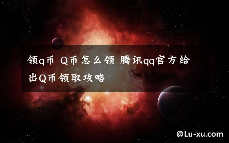领q币 Q币怎么领 腾讯qq官方给出Q币领取攻略