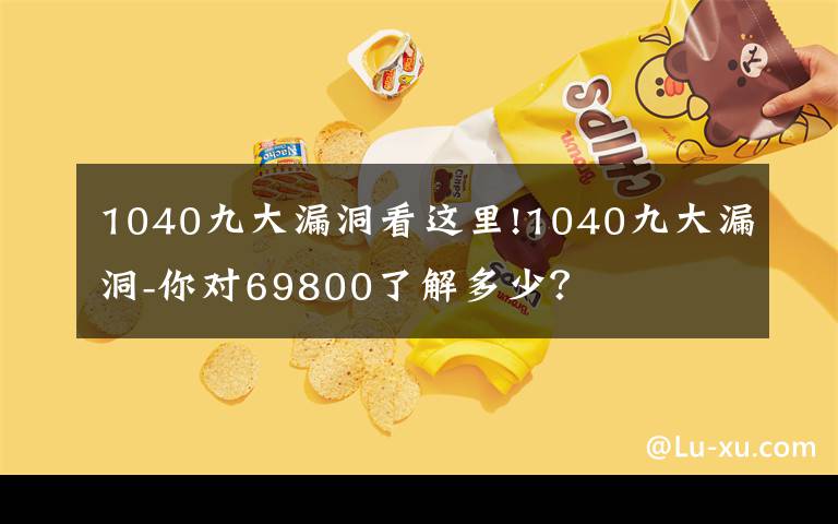 1040九大漏洞看这里!1040九大漏洞-你对69800了解多少？