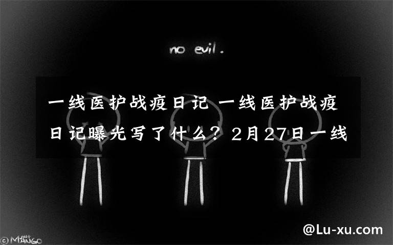 一线医护战疫日记 一线医护战疫日记曝光写了什么?2月27日一线医护战疫日记全文