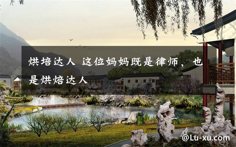 烘培达人 这位妈妈既是律师,也是烘焙达人