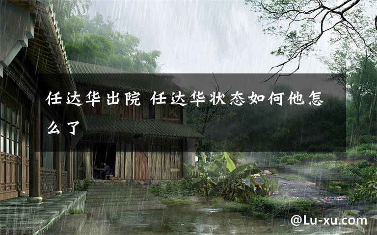 任达华出院 任达华状态如何他怎么了