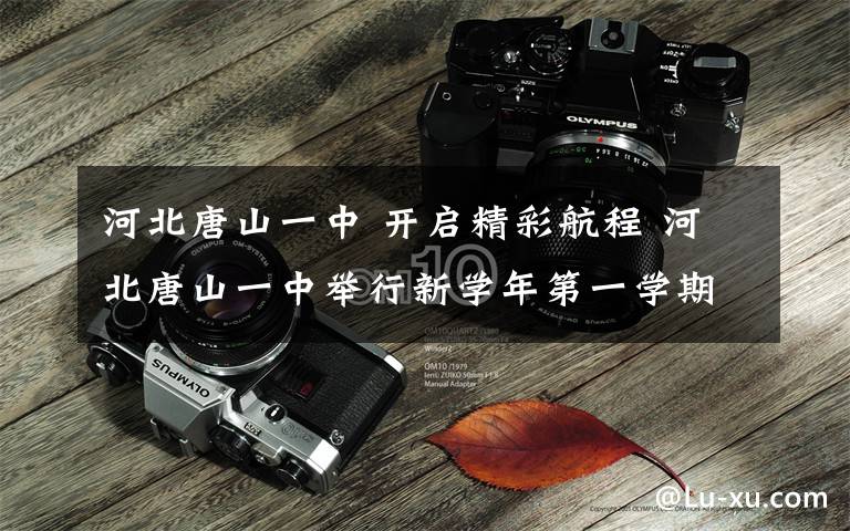 河北唐山一中 开启精彩航程 河北唐山一中举行新学年第一学期“云”开学典礼