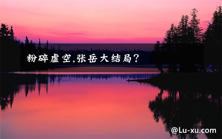 粉碎虚空,张岳大结局?